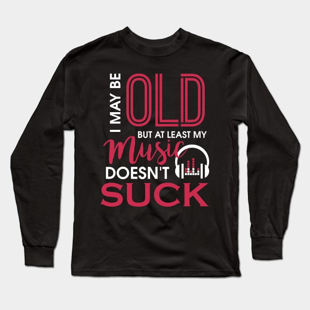 I May Be Old But At Least My Music Doesn't Suck Long Sleeve T-Shirt by theperfectpresents